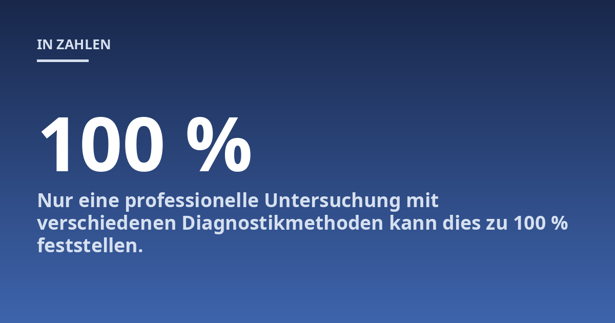 Nur eine professionelle Untersuchung mit verschiedenen Diagnostikmethoden kann dies zu 100 % feststellen.