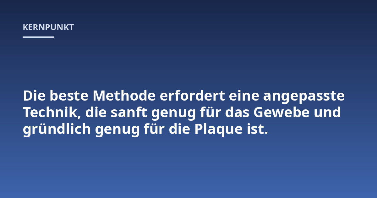 Die beste Methode erfordert eine angepasste Technik, die sanft genug für das Gewebe und gründlich genug für die Plaque ist.