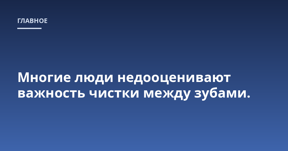 Многие люди недооценивают важность чистки между зубами.