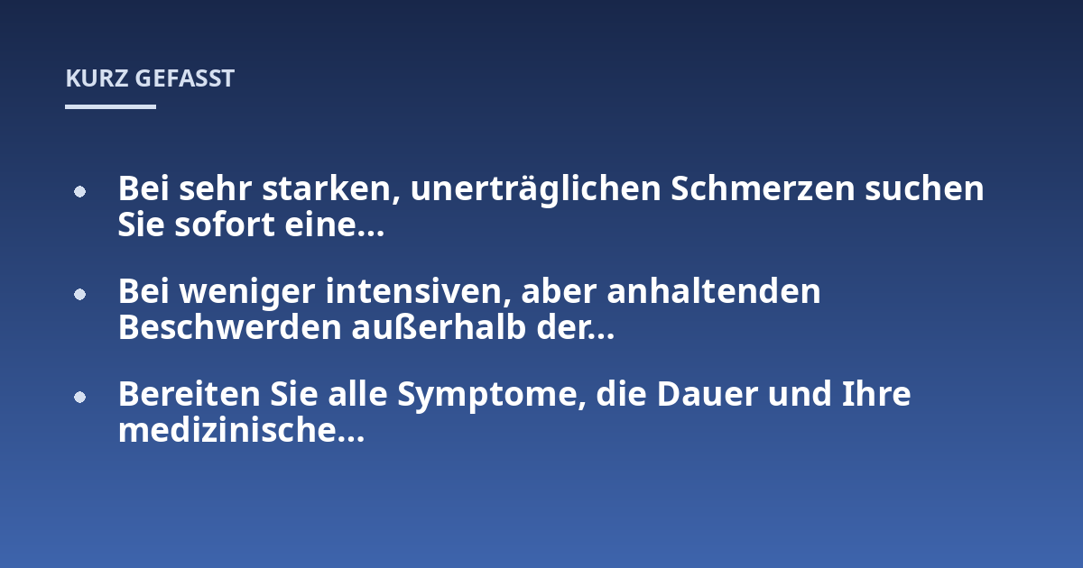 Bei sehr starken, unerträglichen Schmerzen suchen Sie sofort eine...; Bei weniger intensiven, aber anhaltenden Beschwerden außerhalb der...; Bereiten Sie alle Symptome, die Dauer und Ihre medizinische...