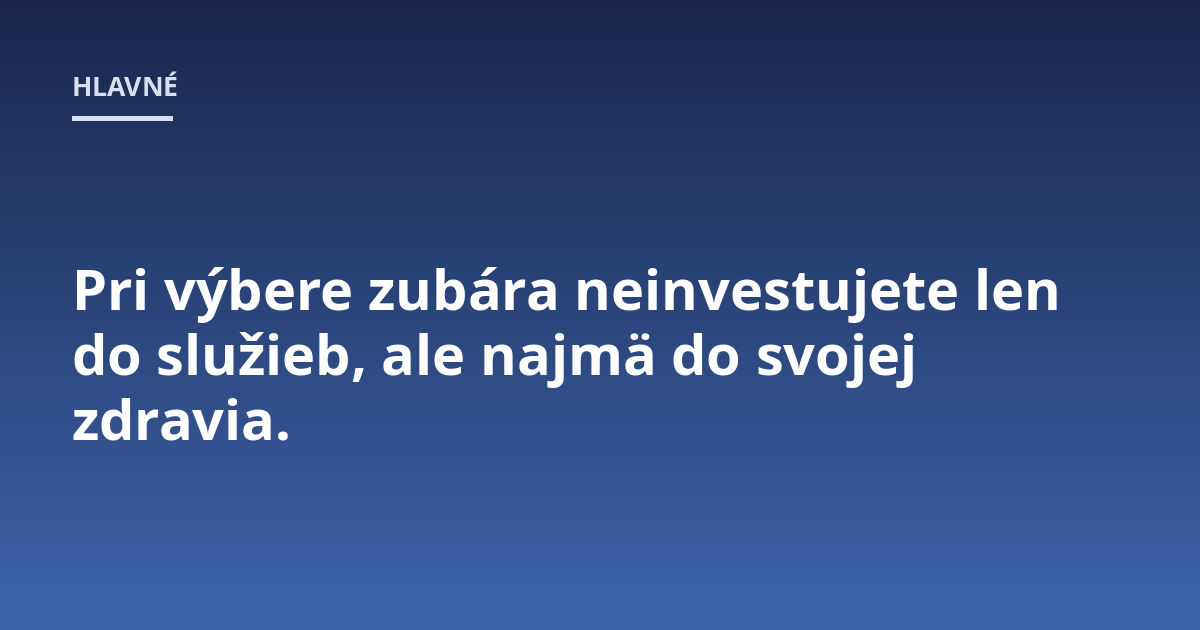 Pri výbere zubára neinvestujete len do služieb, ale najmä do svojej zdravia.