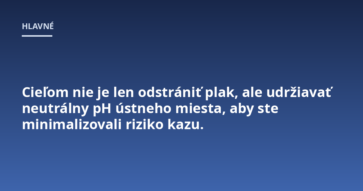 Cieľom nie je len odstrániť plak, ale udržiavať neutrálny pH ústneho miesta, aby ste minimalizovali riziko kazu.