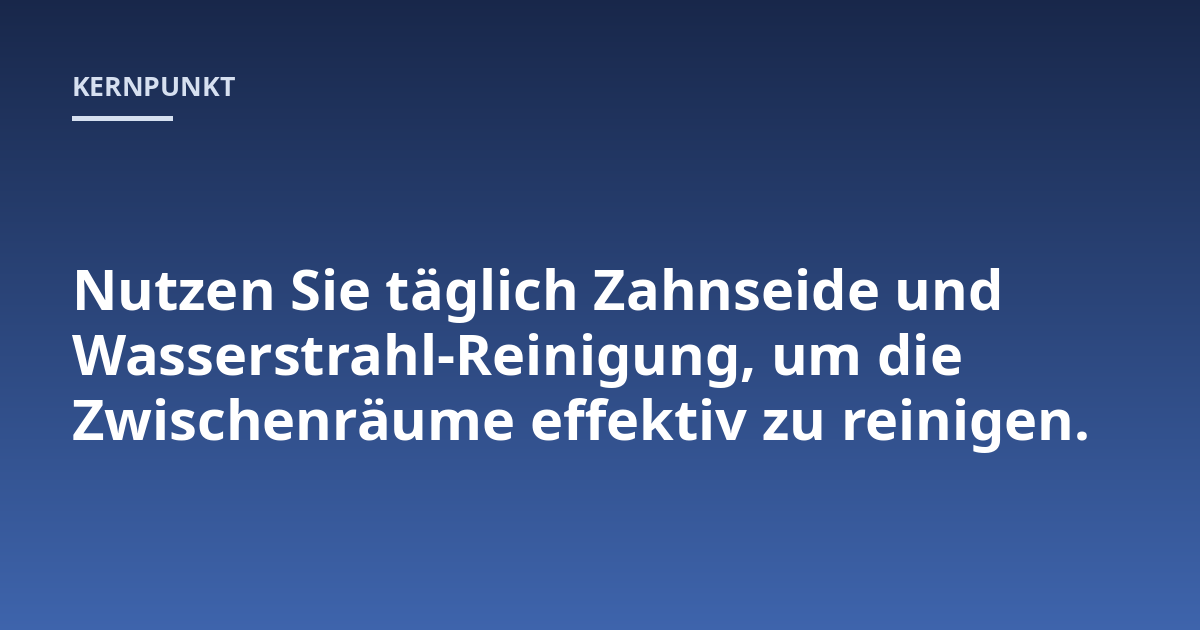 Nutzen Sie täglich Zahnseide und Wasserstrahl-Reinigung, um die Zwischenräume effektiv zu reinigen.