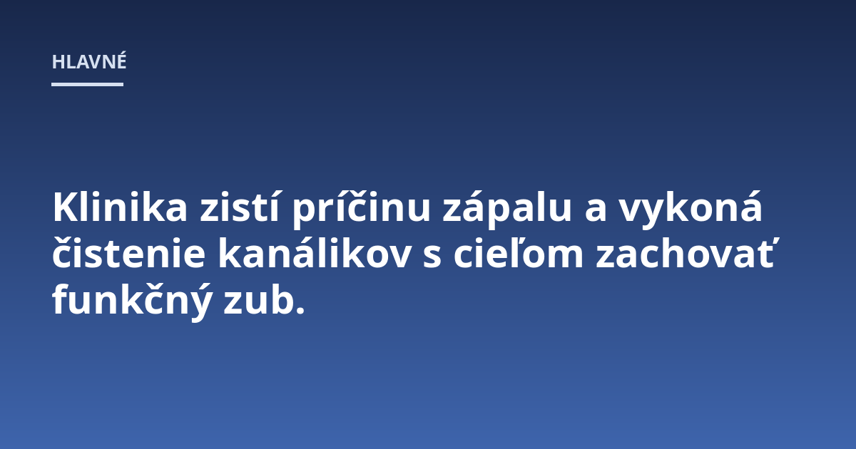Klinika zistí príčinu zápalu a vykoná čistenie kanálikov s cieľom zachovať funkčný zub.