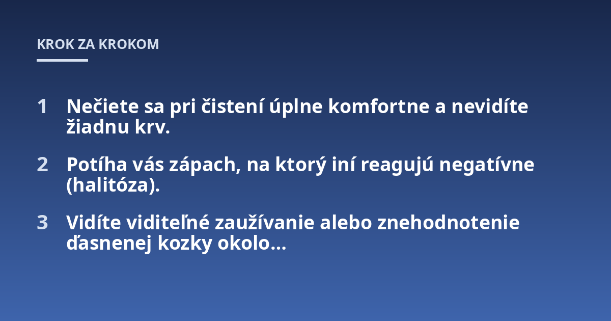 Nečiete sa pri čistení úplne komfortne a nevidíte žiadnu krv.; Potíha vás zápach, na ktorý iní reagujú negatívne (halitóza).; Vidíte viditeľné zaužívanie alebo znehodnotenie ďasnenej kozky okolo...
