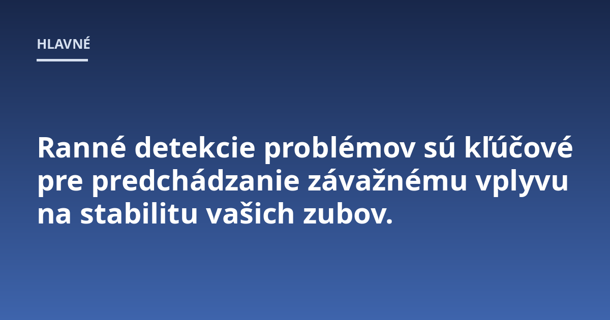 Ranné detekcie problémov sú kľúčové pre predchádzanie závažnému vplyvu na stabilitu vašich zubov.