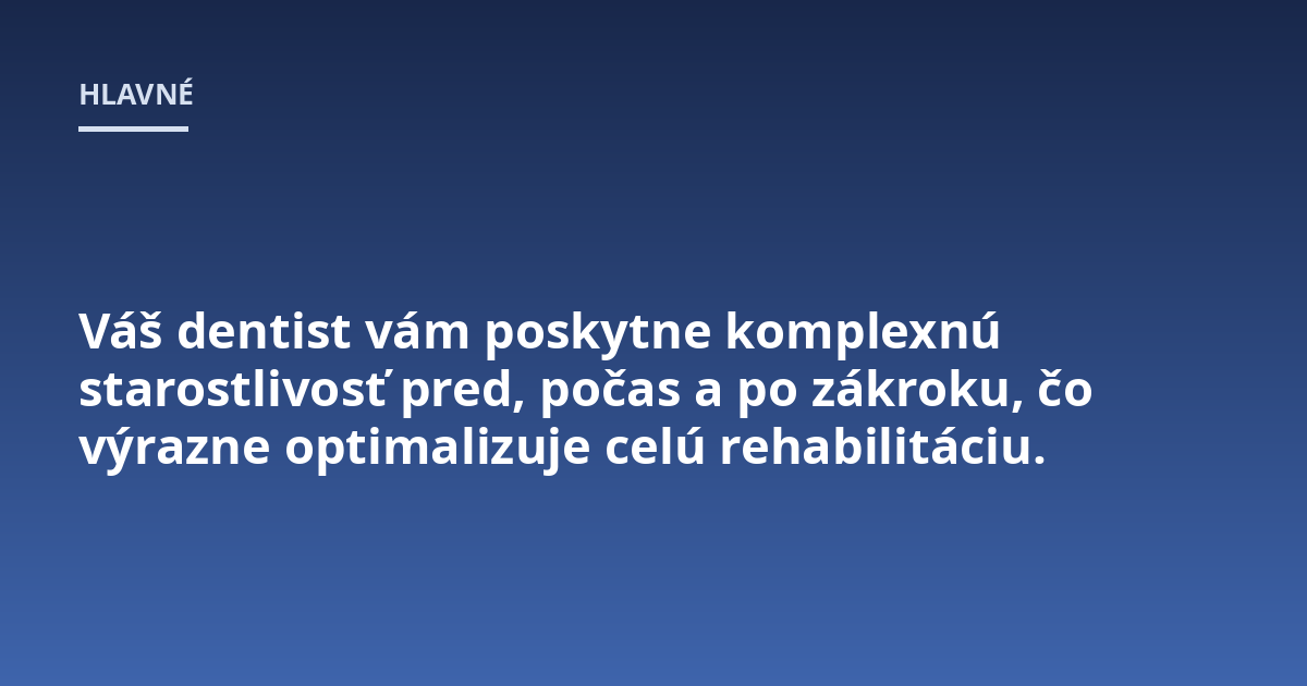 Váš dentist vám poskytne komplexnú starostlivosť pred, počas a po zákroku, čo výrazne optimalizuje celú rehabilitáciu.