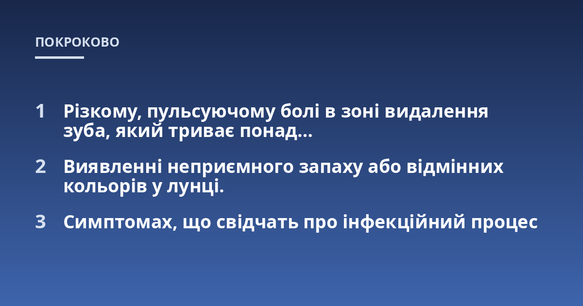 Різкому, пульсуючому болі в зоні видалення зуба, який триває понад...; Виявленні неприємного запаху або відмінних кольорів у лунці.; Симптомах, що свідчать про інфекційний процес