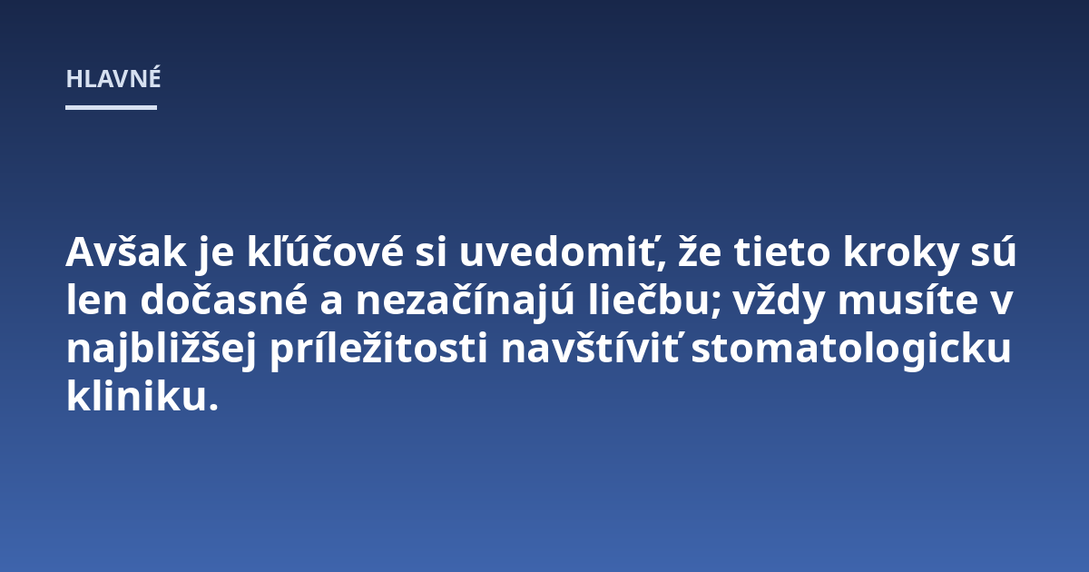 Avšak je kľúčové si uvedomiť, že tieto kroky sú len dočasné a nezačínajú liečbu; vždy musíte v najbližšej príležitosti navštíviť stomatologicku kliniku.