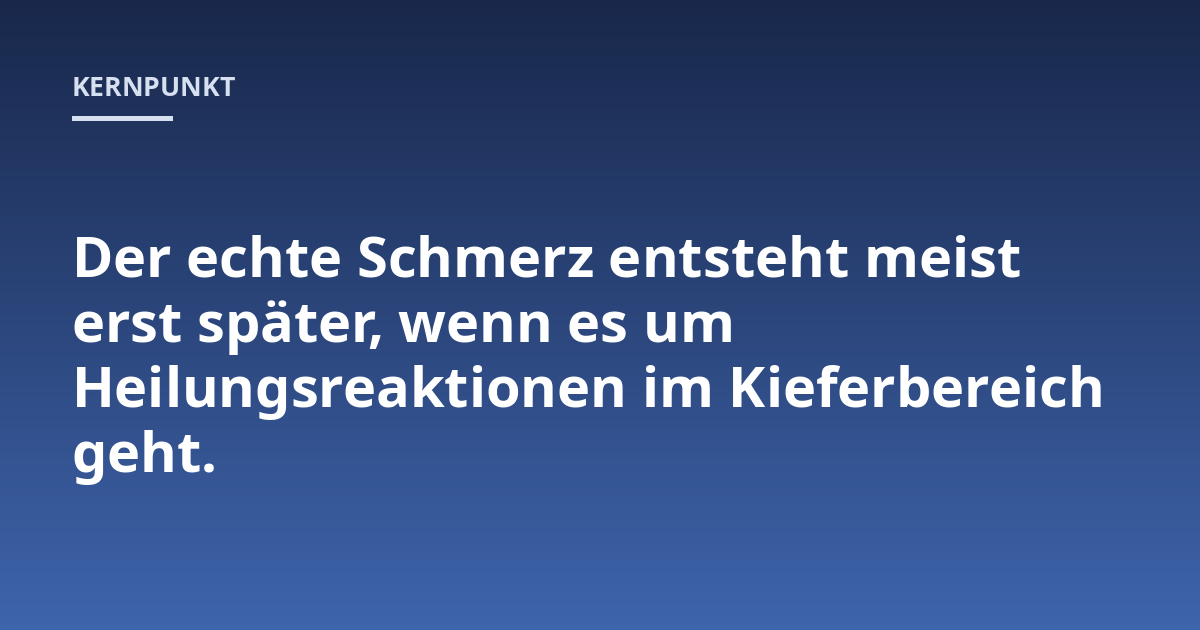 Der echte Schmerz entsteht meist erst später, wenn es um Heilungsreaktionen im Kieferbereich geht.