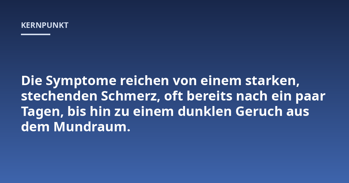 Die Symptome reichen von einem starken, stechenden Schmerz, oft bereits nach ein paar Tagen, bis hin zu einem dunklen Geruch aus dem Mundraum.