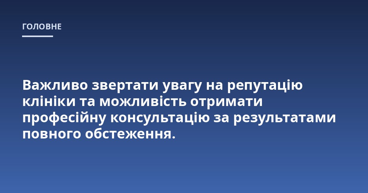 Важливо звертати увагу на репутацію клініки та можливість отримати професійну консультацію за результатами повного обстеження.