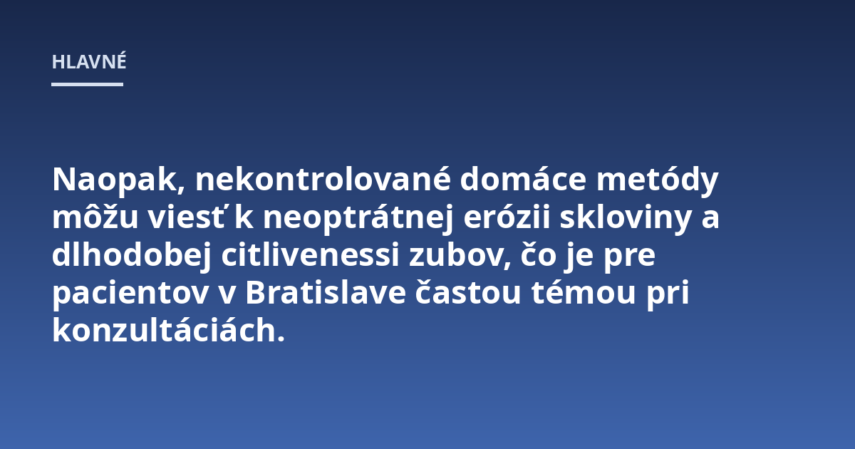 Naopak, nekontrolované domáce metódy môžu viesť k neoptrátnej erózii skloviny a dlhodobej citlivenessi zubov, čo je pre pacientov v Bratislave častou témou pri konzultáciách.