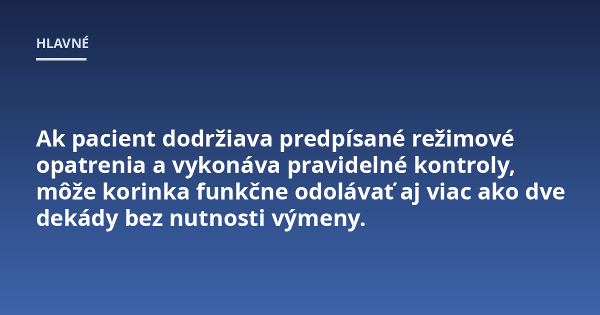 Ak pacient dodržiava predpísané režimové opatrenia a vykonáva pravidelné kontroly, môže korinka funkčne odolávať aj viac ako dve dekády bez nutnosti výmeny.