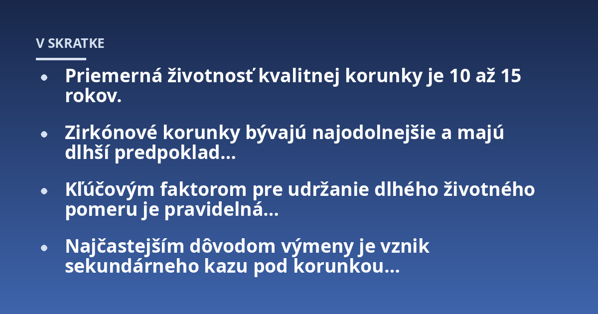 Priemerná životnosť kvalitnej korunky je 10 až 15 rokov.; Zirkónové korunky bývajú najodolnejšie a majú dlhší predpoklad...; Kľúčovým faktorom pre udržanie dlhého životného pomeru je pravidelná...; Najčastejším dôvodom výmen
