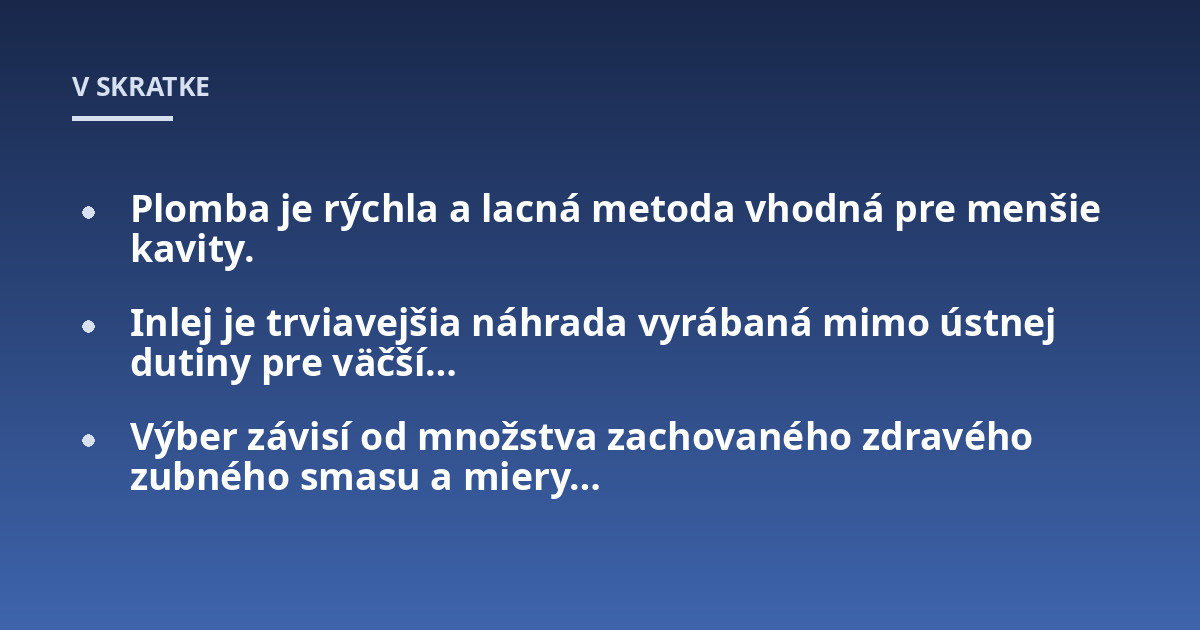 Plomba je rýchla a lacná metoda vhodná pre menšie kavity.; Inlej je trviavejšia náhrada vyrábaná mimo ústnej dutiny pre väčší...; Výber závisí od množstva zachovaného zdravého zubného smasu a miery...