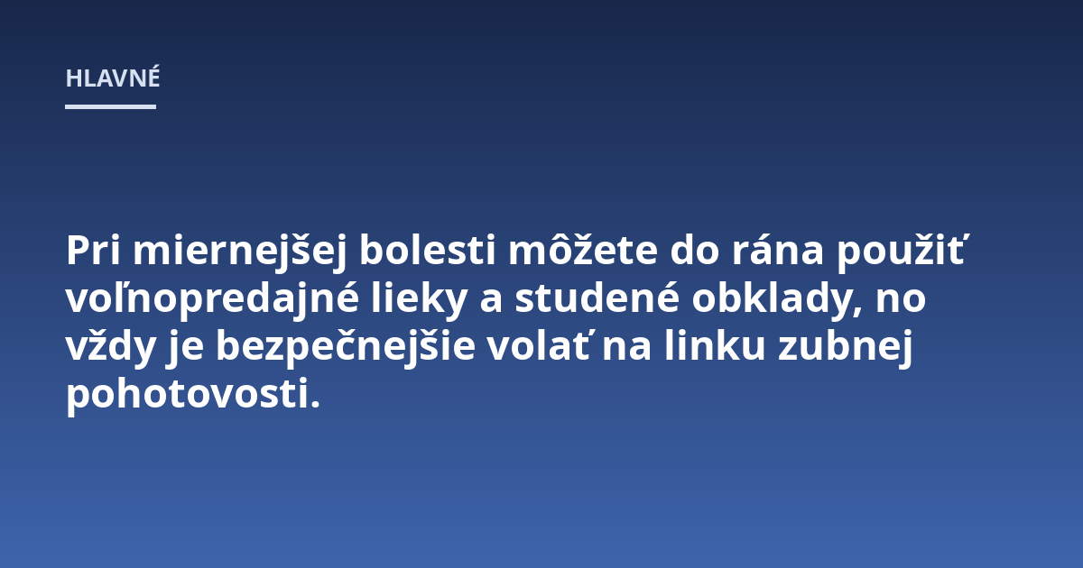 Pri miernejšej bolesti môžete do rána použiť voľnopredajné lieky a studené obklady, no vždy je bezpečnejšie volať na linku zubnej pohotovosti.