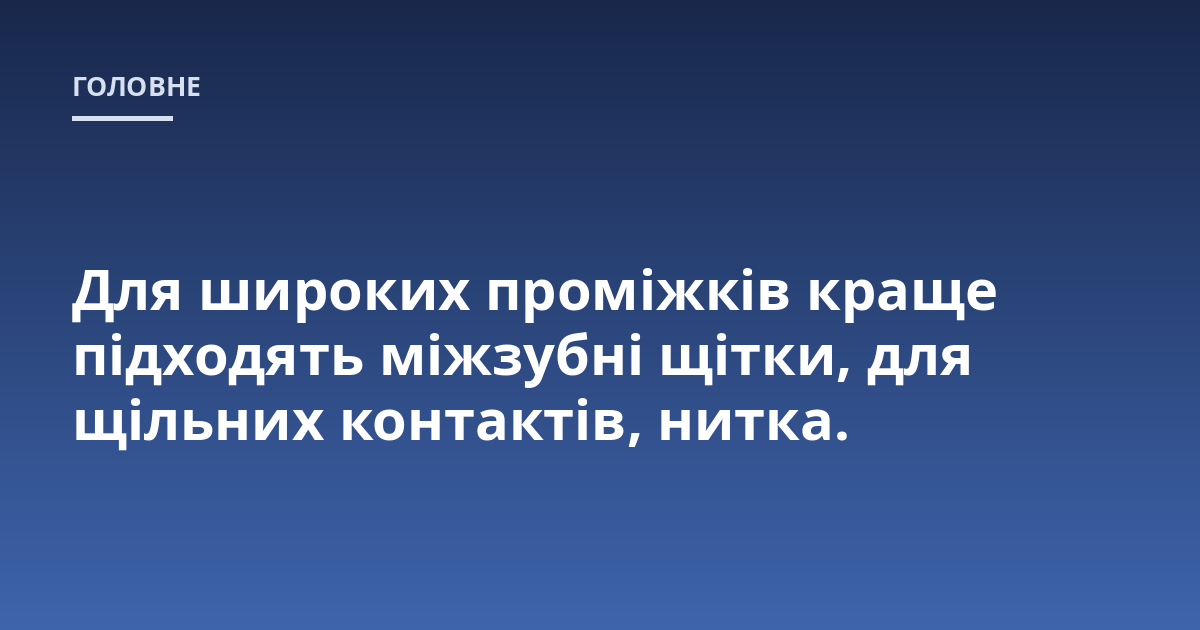Для широких проміжків краще підходять міжзубні щітки, для щільних контактів, нитка.
