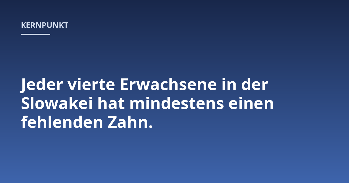 Jeder vierte Erwachsene in der Slowakei hat mindestens einen fehlenden Zahn.
