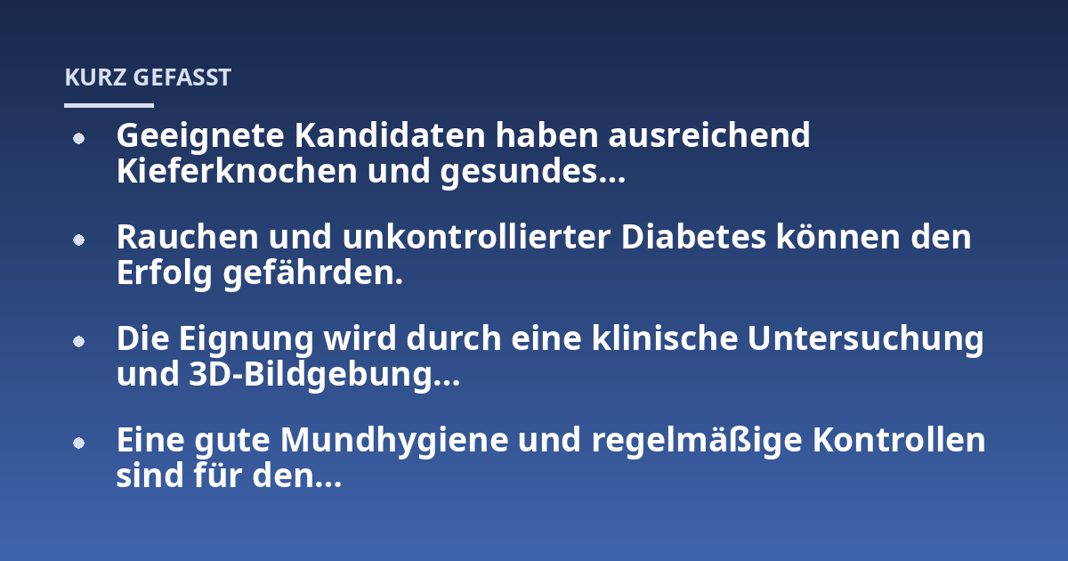 Geeignete Kandidaten haben ausreichend Kieferknochen und gesundes...; Rauchen und unkontrollierter Diabetes können den Erfolg gefährden.; Die Eignung wird durch eine klinische Untersuchung und 3D-Bildgebung...; Eine gute Mun