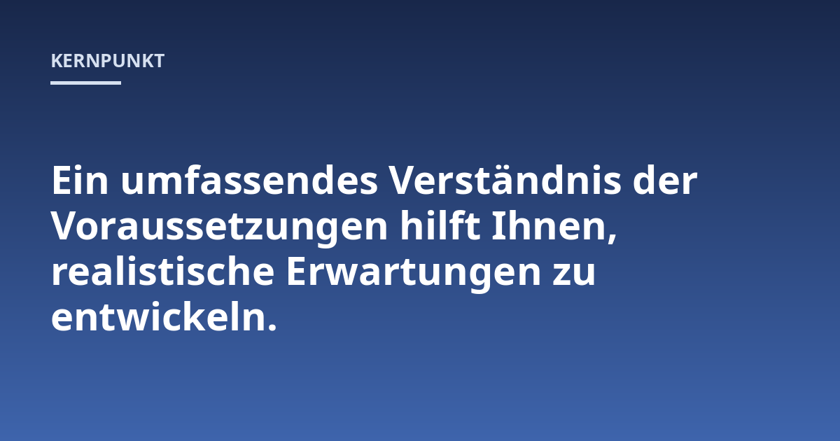 Ein umfassendes Verständnis der Voraussetzungen hilft Ihnen, realistische Erwartungen zu entwickeln.
