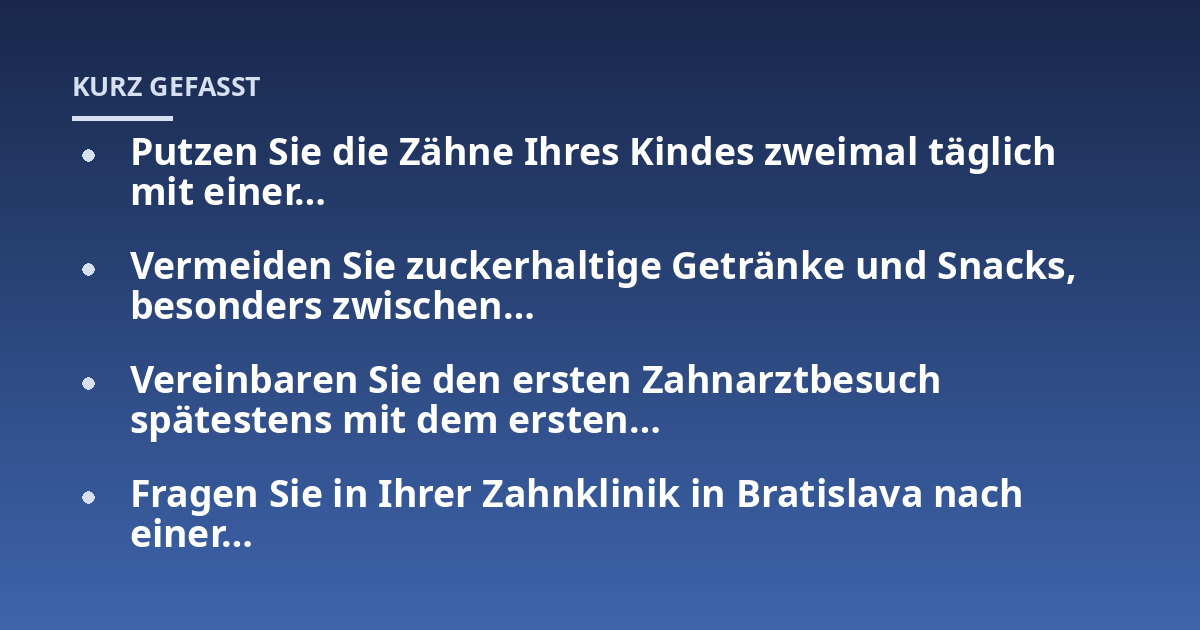 Putzen Sie die Zähne Ihres Kindes zweimal täglich mit einer...; Vermeiden Sie zuckerhaltige Getränke und Snacks, besonders zwischen...; Vereinbaren Sie den ersten Zahnarztbesuch spätestens mit dem ersten...; Fragen Sie in Ihre