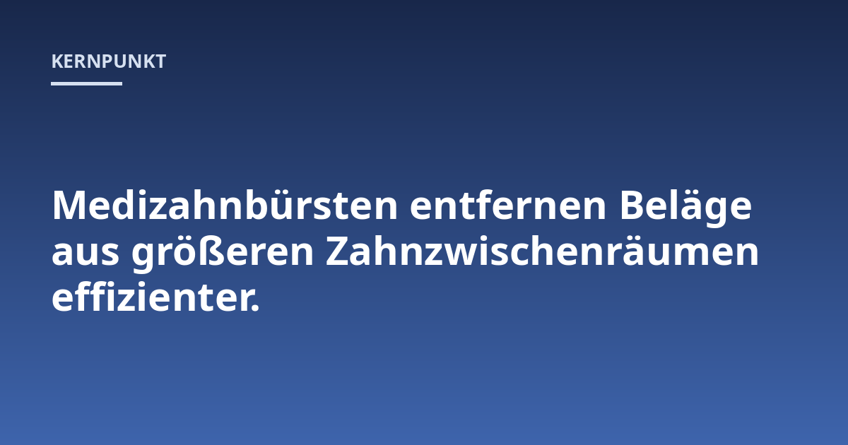Medizahnbürsten entfernen Beläge aus größeren Zahnzwischenräumen effizienter.