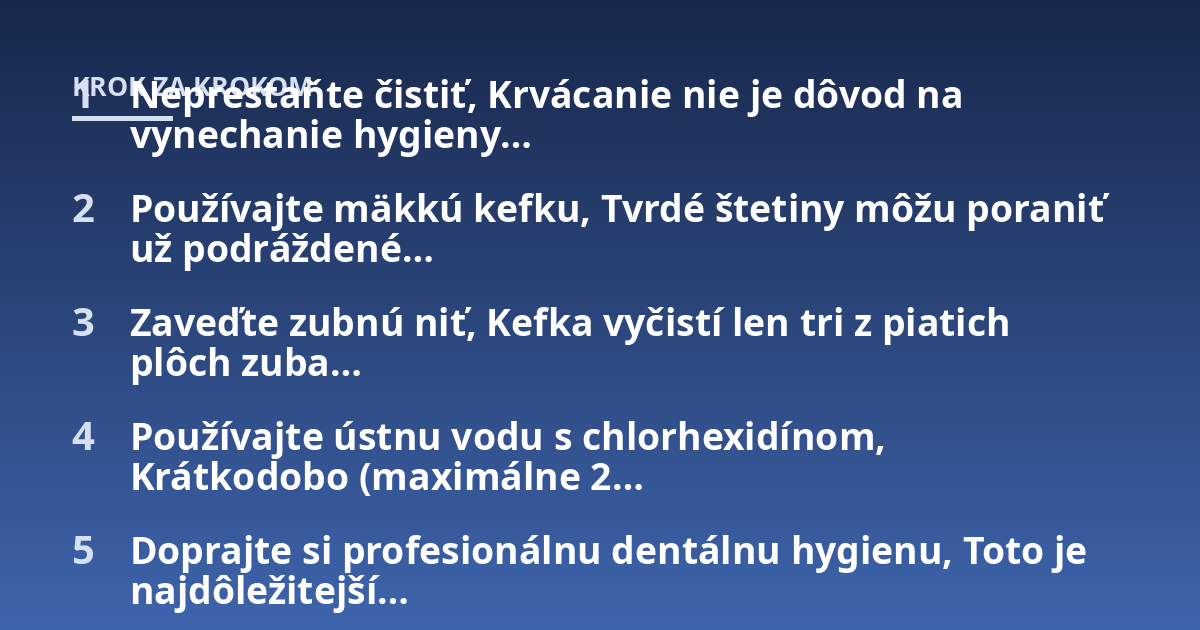 Neprestaňte čistiť, Krvácanie nie je dôvod na vynechanie hygieny...; Používajte mäkkú kefku, Tvrdé štetiny môžu poraniť už podráždené...; Zaveďte zubnú niť, Kefka vyčistí len tri z piatich plôch zuba...; Používajte ústnu vodu 