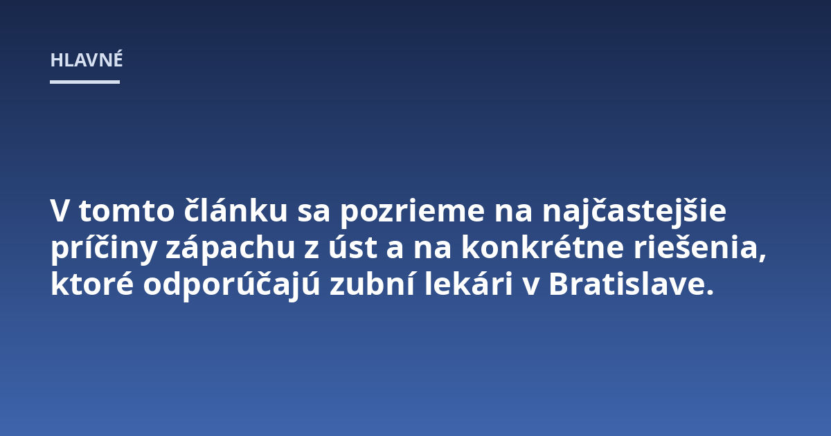 V tomto článku sa pozrieme na najčastejšie príčiny zápachu z úst a na konkrétne riešenia, ktoré odporúčajú zubní lekári v Bratislave.