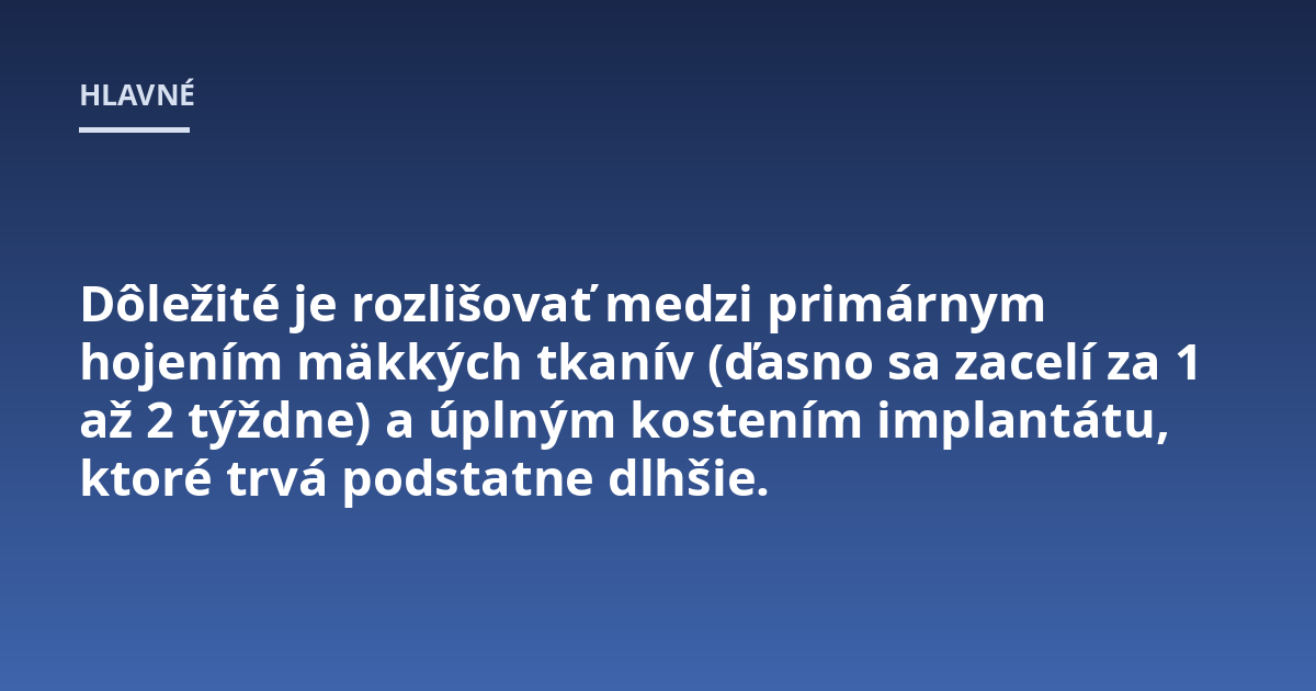 Dôležité je rozlišovať medzi primárnym hojením mäkkých tkanív (ďasno sa zacelí za 1 až 2 týždne) a úplným kostením implantátu, ktoré trvá podstatne dlhšie.