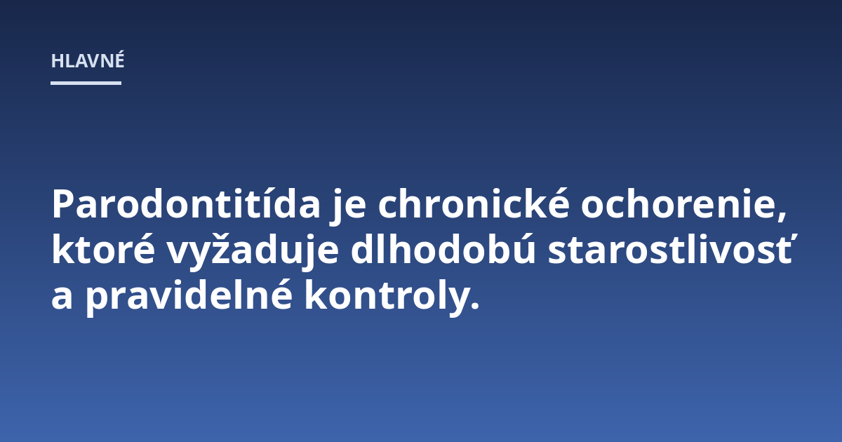 Parodontitída je chronické ochorenie, ktoré vyžaduje dlhodobú starostlivosť a pravidelné kontroly.