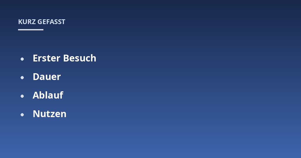 Erster Besuch; Dauer; Ablauf; Nutzen