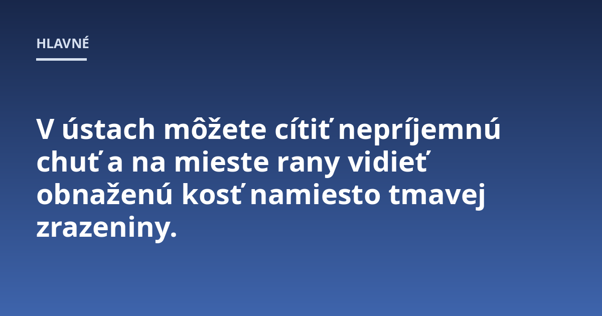 V ústach môžete cítiť nepríjemnú chuť a na mieste rany vidieť obnaženú kosť namiesto tmavej zrazeniny.