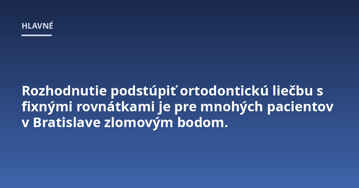 Rozhodnutie podstúpiť ortodontickú liečbu s fixnými rovnátkami je pre mnohých pacientov v Bratislave zlomovým bodom.