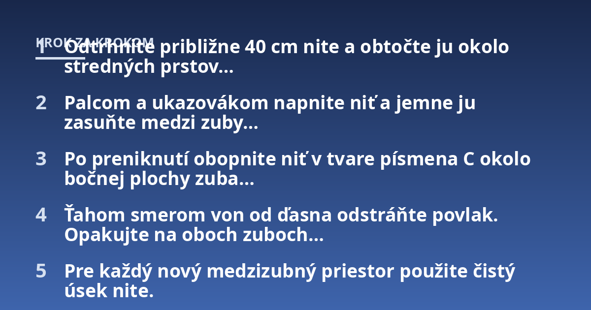 Odtrhnite približne 40 cm nite a obtočte ju okolo stredných prstov...; Palcom a ukazovákom napnite niť a jemne ju zasuňte medzi zuby...; Po preniknutí obopnite niť v tvare písmena C okolo bočnej plochy zuba...; Ťahom smerom vo