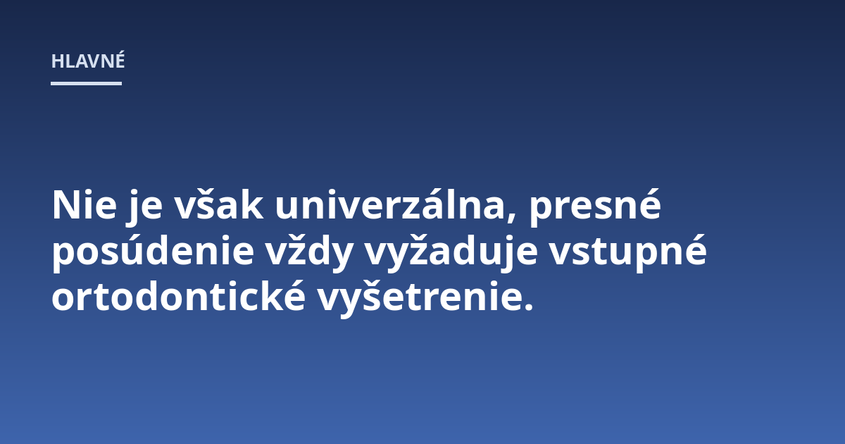 Nie je však univerzálna, presné posúdenie vždy vyžaduje vstupné ortodontické vyšetrenie.