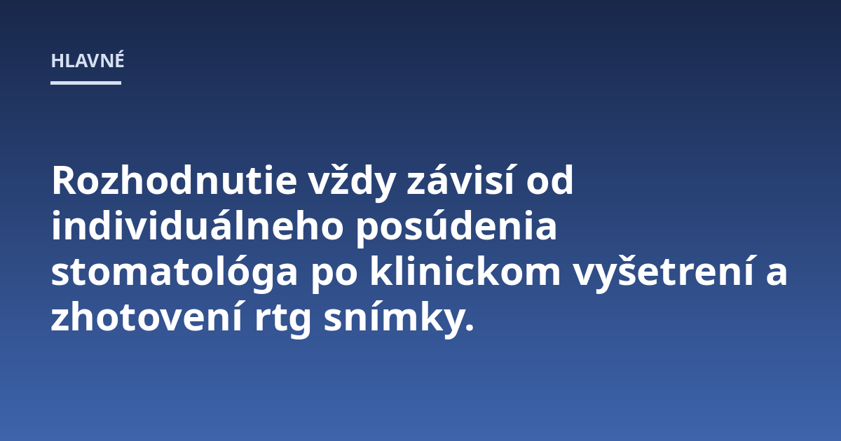 Rozhodnutie vždy závisí od individuálneho posúdenia stomatológa po klinickom vyšetrení a zhotovení rtg snímky.