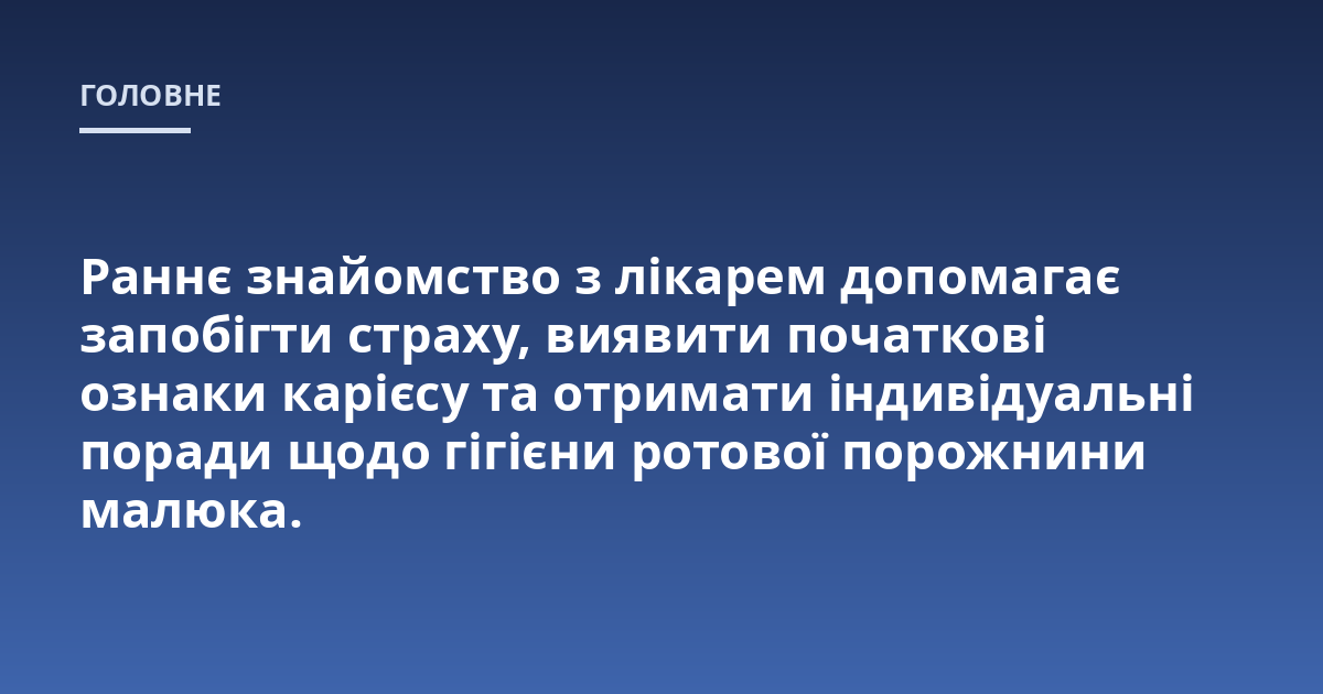 Раннє знайомство з лікарем допомагає запобігти страху, виявити початкові ознаки карієсу та отримати індивідуальні поради щодо гігієни ротової порожнини малюка.