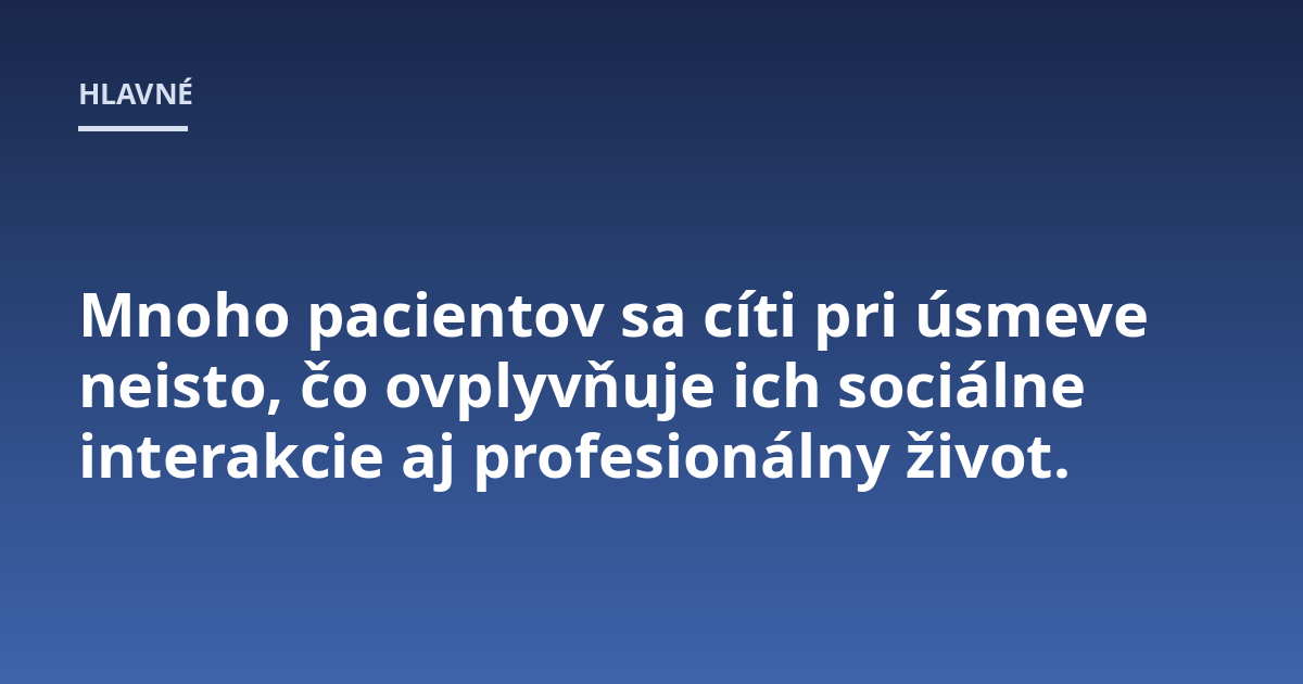 Mnoho pacientov sa cíti pri úsmeve neisto, čo ovplyvňuje ich sociálne interakcie aj profesionálny život.