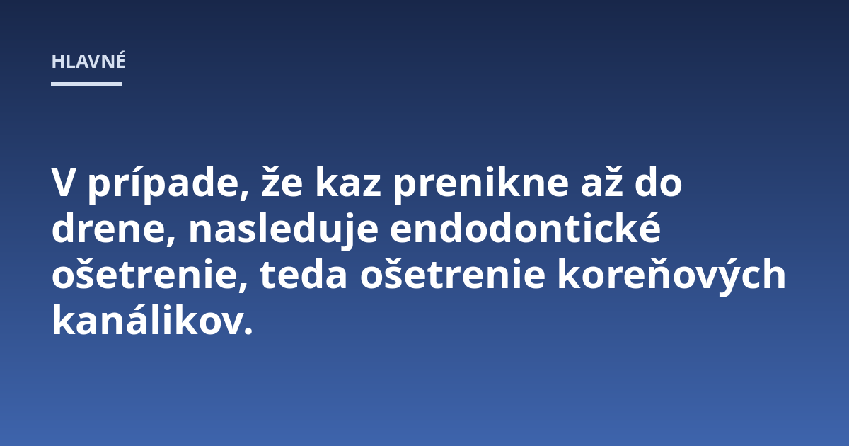 V prípade, že kaz prenikne až do drene, nasleduje endodontické ošetrenie, teda ošetrenie koreňových kanálikov.