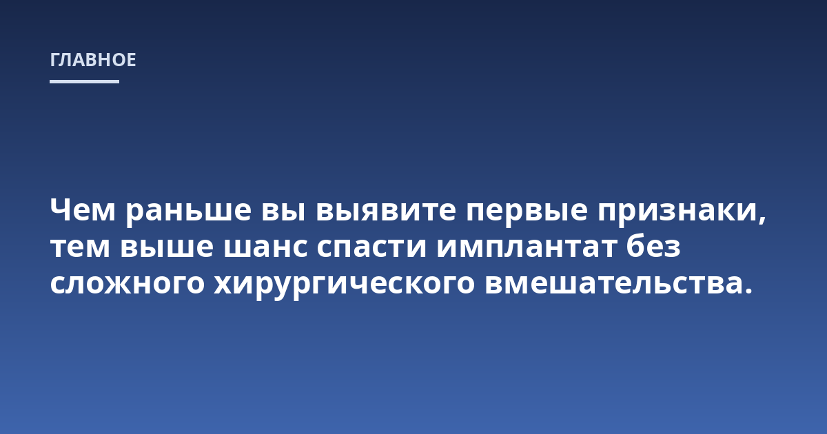 Чем раньше вы выявите первые признаки, тем выше шанс спасти имплантат без сложного хирургического вмешательства.