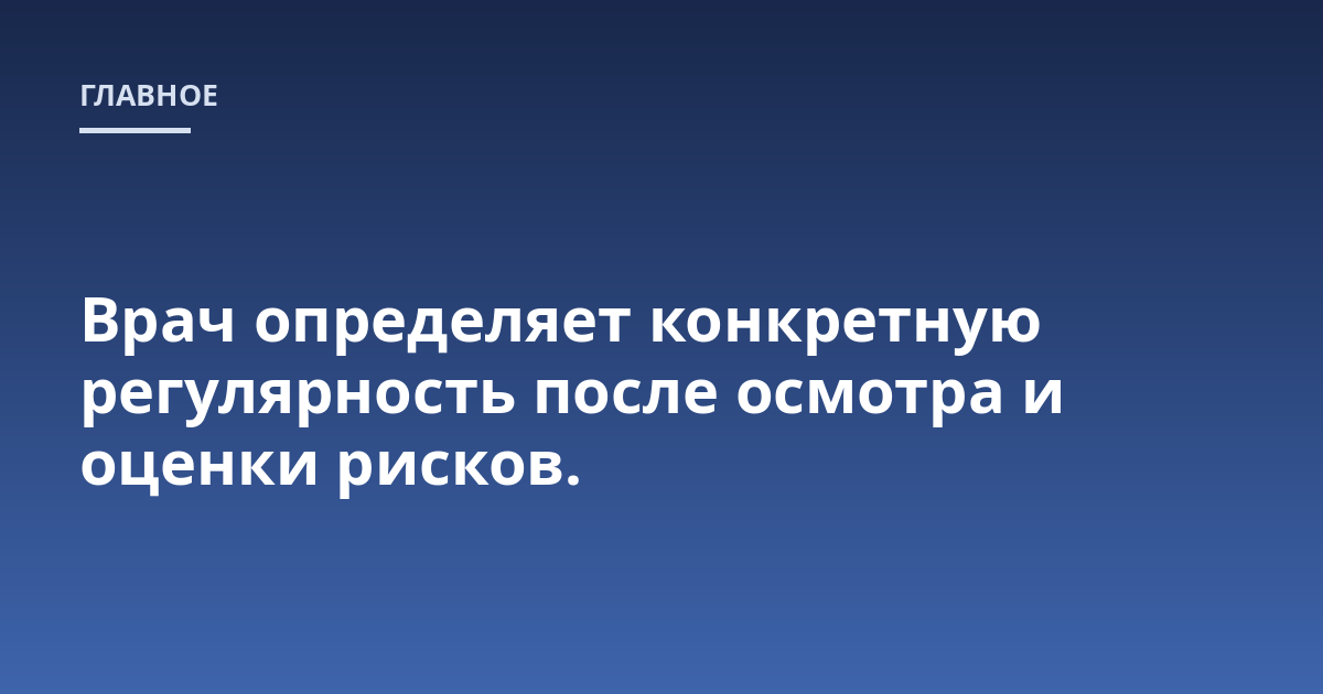 Врач определяет конкретную регулярность после осмотра и оценки рисков.