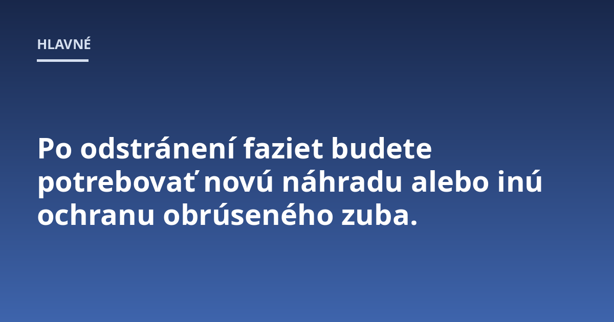 Po odstránení faziet budete potrebovať novú náhradu alebo inú ochranu obrúseného zuba.