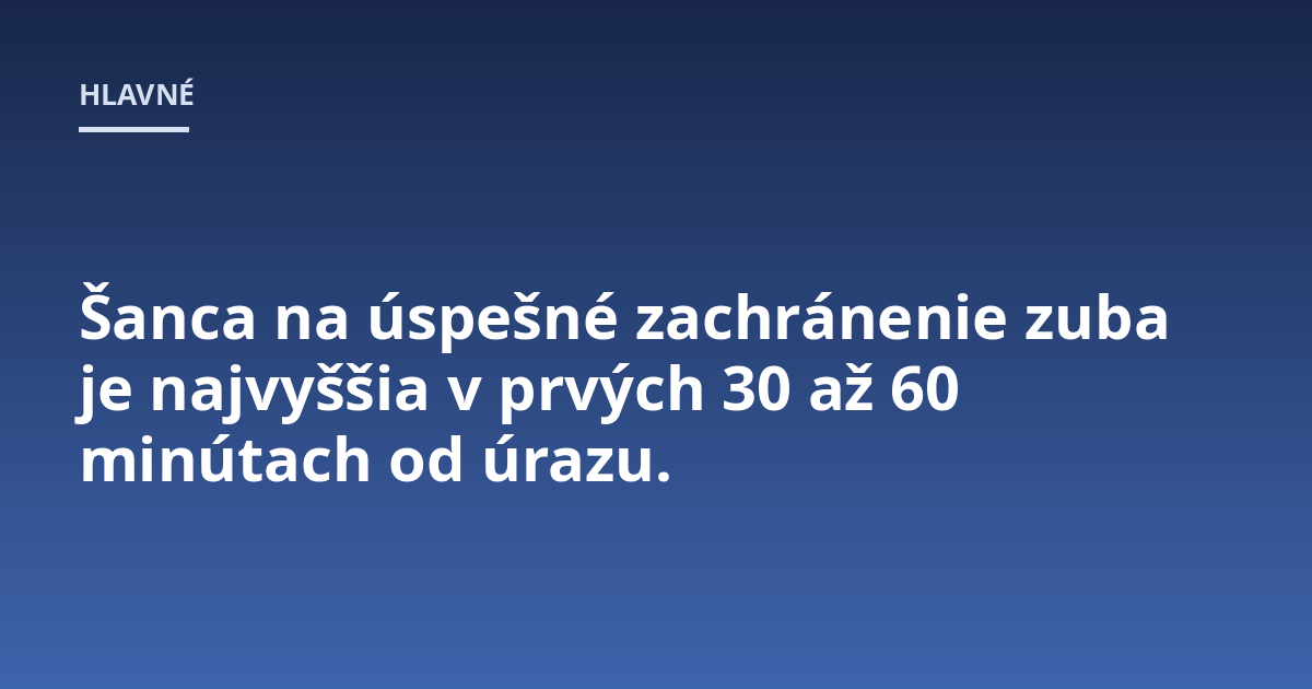 Šanca na úspešné zachránenie zuba je najvyššia v prvých 30 až 60 minútach od úrazu.