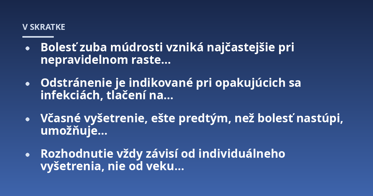 Bolesť zuba múdrosti vzniká najčastejšie pri nepravidelnom raste...; Odstránenie je indikované pri opakujúcich sa infekciách, tlačení na...; Včasné vyšetrenie, ešte predtým, než bolesť nastúpi, umožňuje...; Rozhodnutie vždy zá