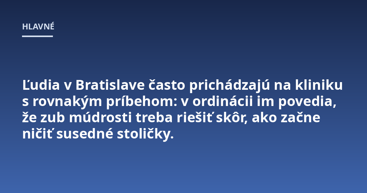 Ľudia v Bratislave často prichádzajú na kliniku s rovnakým príbehom: v ordinácii im povedia, že zub múdrosti treba riešiť skôr, ako začne ničiť susedné stoličky.