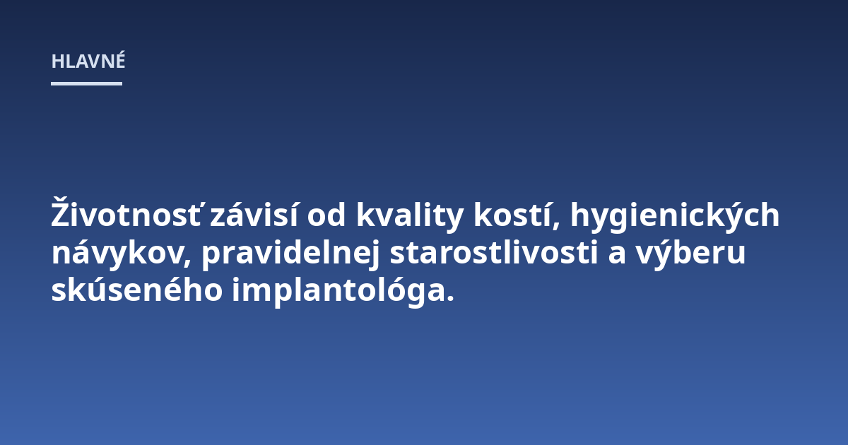 Životnosť závisí od kvality kostí, hygienických návykov, pravidelnej starostlivosti a výberu skúseného implantológa.