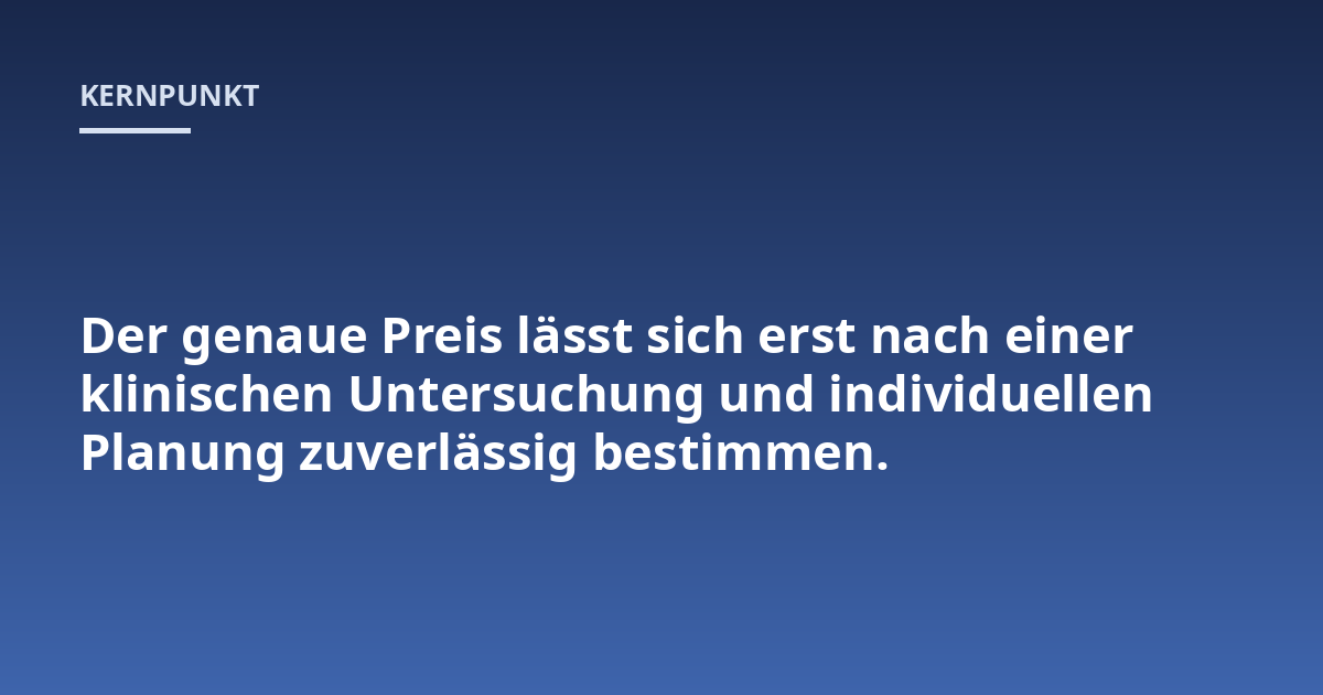 Der genaue Preis lässt sich erst nach einer klinischen Untersuchung und individuellen Planung zuverlässig bestimmen.