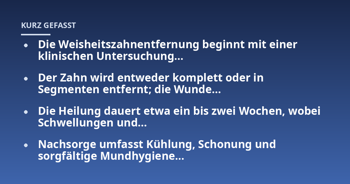 Die Weisheitszahnentfernung beginnt mit einer klinischen Untersuchung...; Der Zahn wird entweder komplett oder in Segmenten entfernt; die Wunde...; Die Heilung dauert etwa ein bis zwei Wochen, wobei Schwellungen und...; Nachso