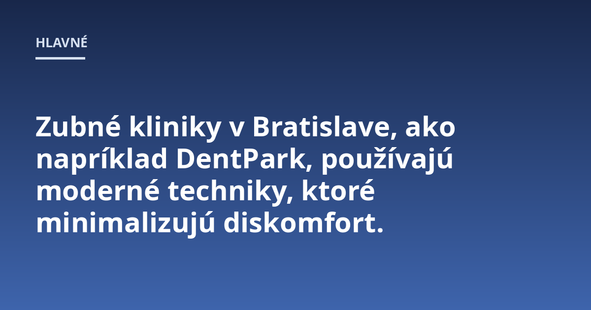 Zubné kliniky v Bratislave, ako napríklad DentPark, používajú moderné techniky, ktoré minimalizujú diskomfort.